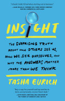 Insight: Why We're Not as Self-Aware as We Think, and How Seeing Ourselves Clearly Helps Us Succeed at Work and in Life